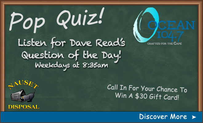 Play Dave Read’s Pop Quiz and Win a $30 Gift Card to a local business, sponsored by Nauset Disposal!